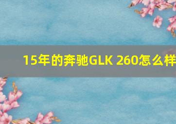 15年的奔驰GLK 260怎么样